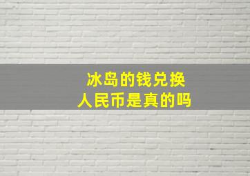 冰岛的钱兑换人民币是真的吗