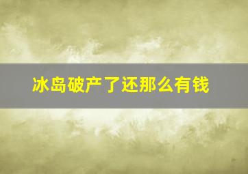 冰岛破产了还那么有钱