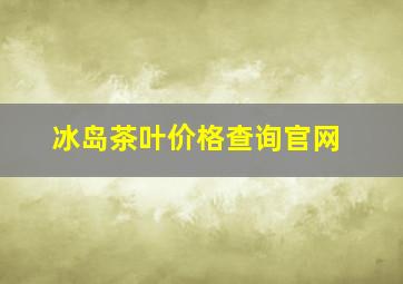 冰岛茶叶价格查询官网