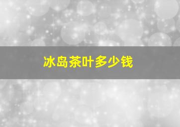 冰岛茶叶多少钱