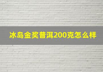 冰岛金奖普洱200克怎么样