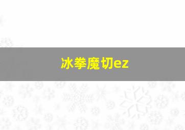 冰拳魔切ez