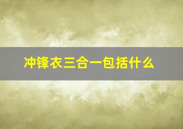 冲锋衣三合一包括什么