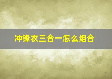 冲锋衣三合一怎么组合