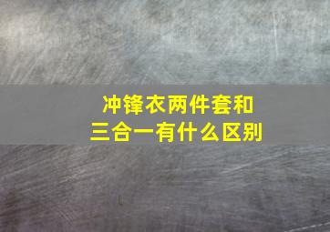 冲锋衣两件套和三合一有什么区别