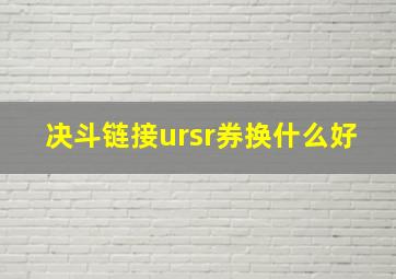 决斗链接ursr券换什么好