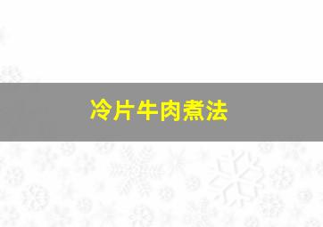 冷片牛肉煮法