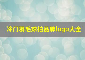 冷门羽毛球拍品牌logo大全