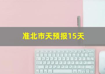 准北市天预报15天