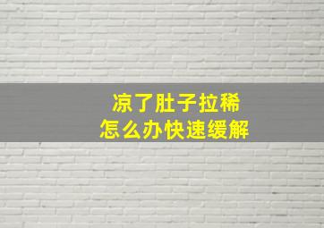 凉了肚子拉稀怎么办快速缓解