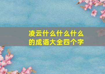 凌云什么什么什么的成语大全四个字