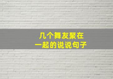 几个舞友聚在一起的说说句子