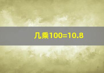 几乘100=10.8