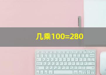 几乘100=280