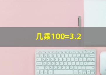 几乘100=3.2