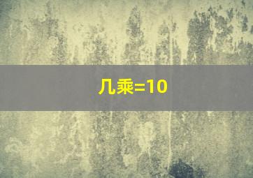 几乘=10