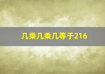 几乘几乘几等于216