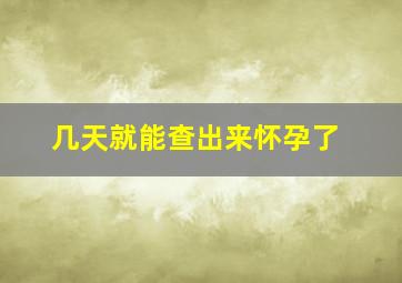 几天就能查出来怀孕了