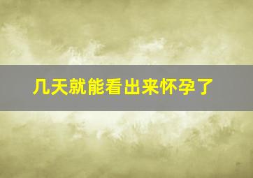 几天就能看出来怀孕了