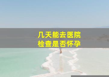 几天能去医院检查是否怀孕