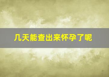 几天能查出来怀孕了呢