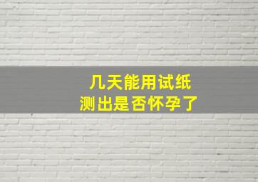 几天能用试纸测出是否怀孕了