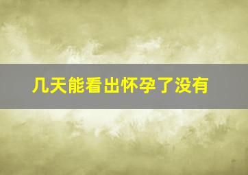 几天能看出怀孕了没有