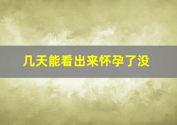 几天能看出来怀孕了没