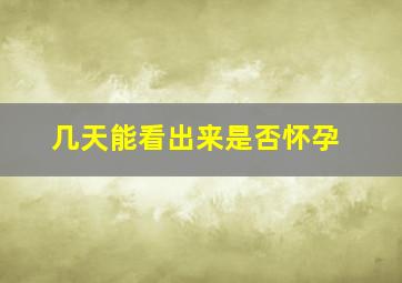 几天能看出来是否怀孕