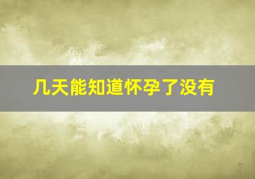 几天能知道怀孕了没有