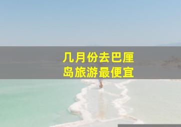 几月份去巴厘岛旅游最便宜