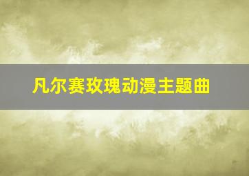 凡尔赛玫瑰动漫主题曲