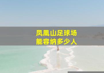 凤凰山足球场能容纳多少人