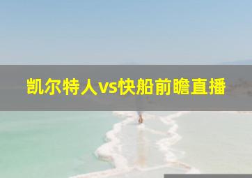 凯尔特人vs快船前瞻直播