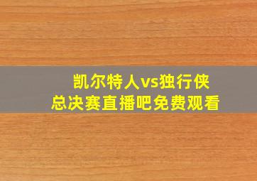 凯尔特人vs独行侠总决赛直播吧免费观看