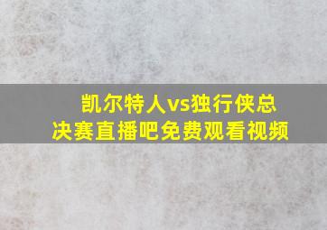 凯尔特人vs独行侠总决赛直播吧免费观看视频