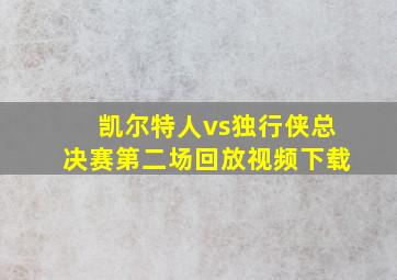 凯尔特人vs独行侠总决赛第二场回放视频下载