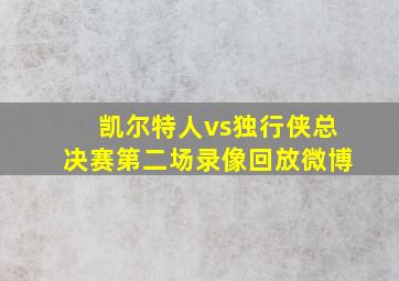 凯尔特人vs独行侠总决赛第二场录像回放微博