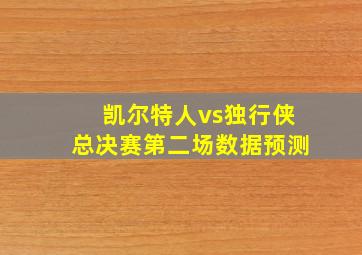 凯尔特人vs独行侠总决赛第二场数据预测