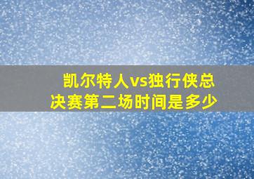 凯尔特人vs独行侠总决赛第二场时间是多少