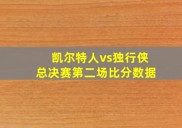 凯尔特人vs独行侠总决赛第二场比分数据