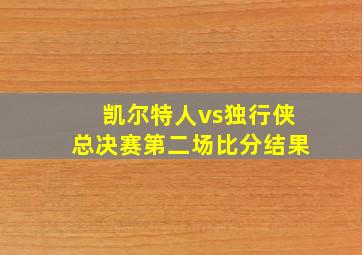 凯尔特人vs独行侠总决赛第二场比分结果