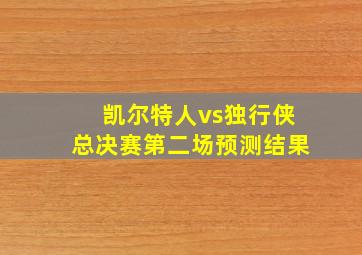 凯尔特人vs独行侠总决赛第二场预测结果