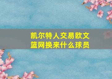 凯尔特人交易欧文篮网换来什么球员