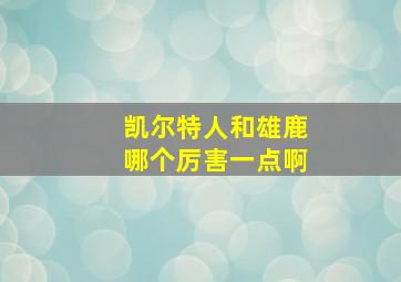 凯尔特人和雄鹿哪个厉害一点啊