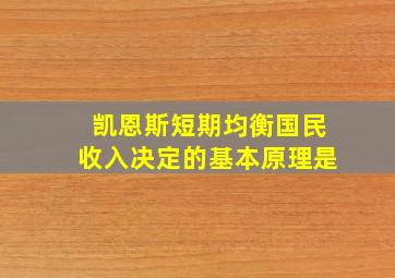 凯恩斯短期均衡国民收入决定的基本原理是