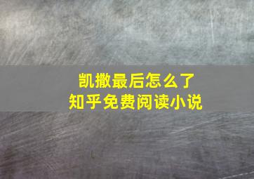 凯撒最后怎么了知乎免费阅读小说