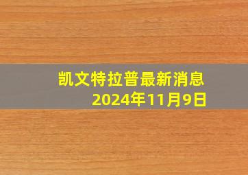 凯文特拉普最新消息2024年11月9日