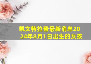 凯文特拉普最新消息2024年8月1日出生的女孩