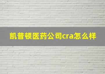 凯普顿医药公司cra怎么样